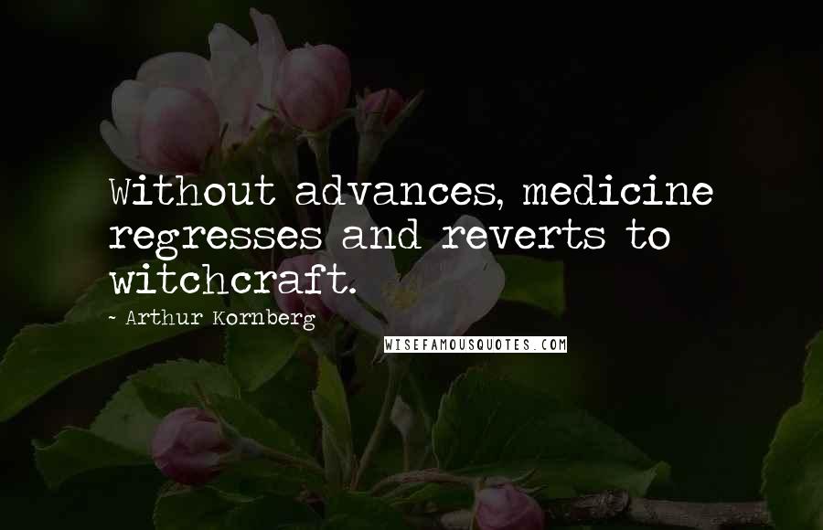 Arthur Kornberg Quotes: Without advances, medicine regresses and reverts to witchcraft.