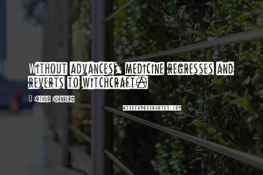 Arthur Kornberg Quotes: Without advances, medicine regresses and reverts to witchcraft.