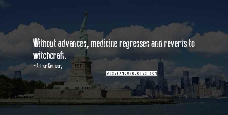 Arthur Kornberg Quotes: Without advances, medicine regresses and reverts to witchcraft.