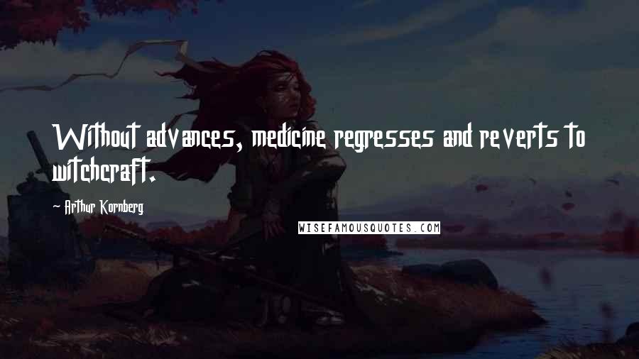 Arthur Kornberg Quotes: Without advances, medicine regresses and reverts to witchcraft.