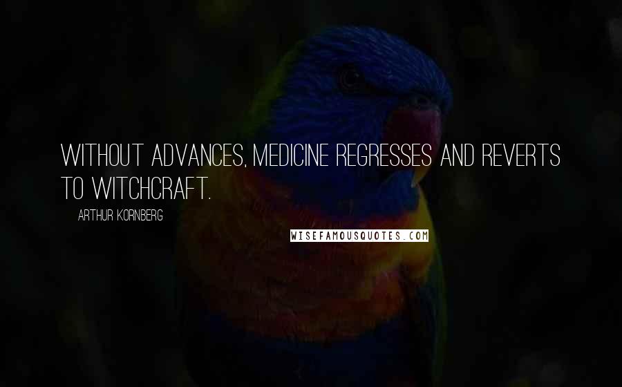 Arthur Kornberg Quotes: Without advances, medicine regresses and reverts to witchcraft.