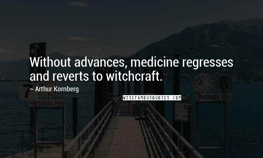 Arthur Kornberg Quotes: Without advances, medicine regresses and reverts to witchcraft.