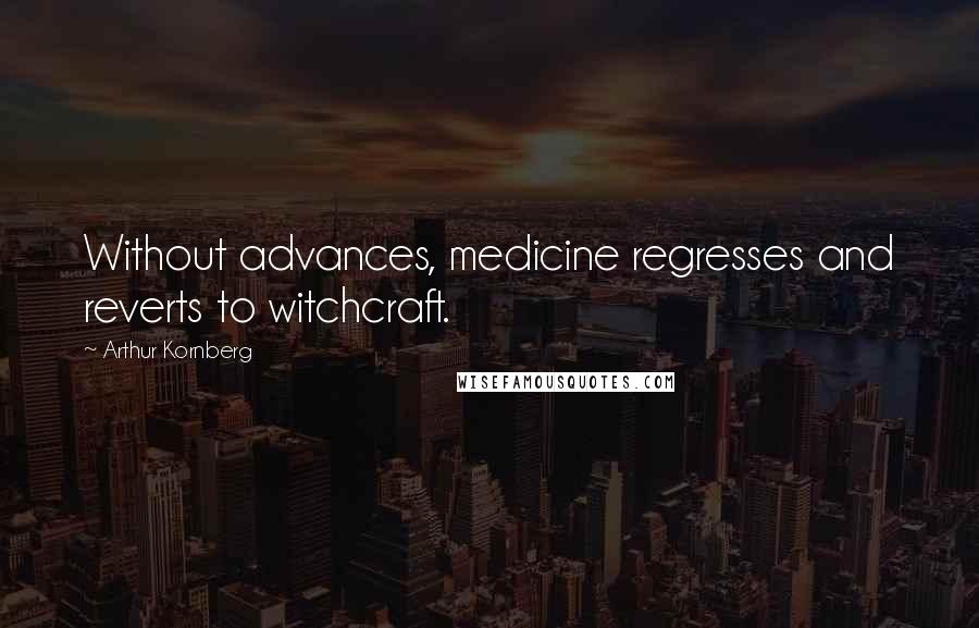 Arthur Kornberg Quotes: Without advances, medicine regresses and reverts to witchcraft.