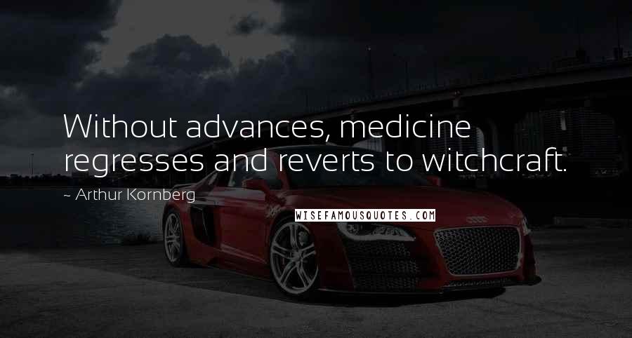 Arthur Kornberg Quotes: Without advances, medicine regresses and reverts to witchcraft.