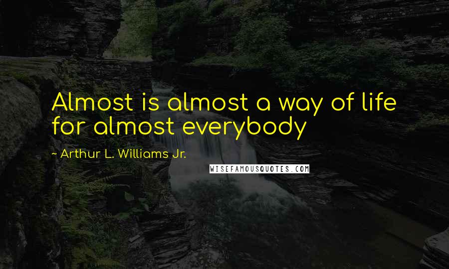 Arthur L. Williams Jr. Quotes: Almost is almost a way of life for almost everybody