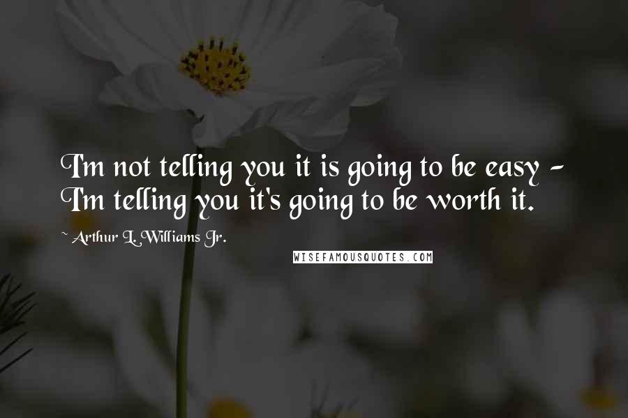 Arthur L. Williams Jr. Quotes: I'm not telling you it is going to be easy - I'm telling you it's going to be worth it.