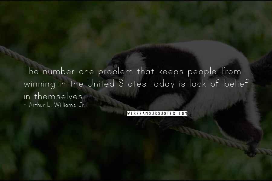 Arthur L. Williams Jr. Quotes: The number one problem that keeps people from winning in the United States today is lack of belief in themselves.
