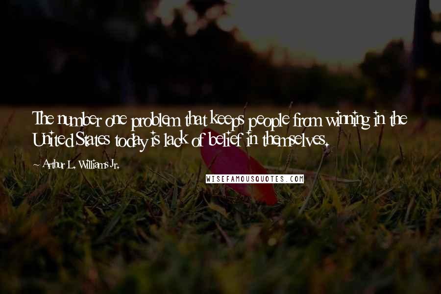 Arthur L. Williams Jr. Quotes: The number one problem that keeps people from winning in the United States today is lack of belief in themselves.