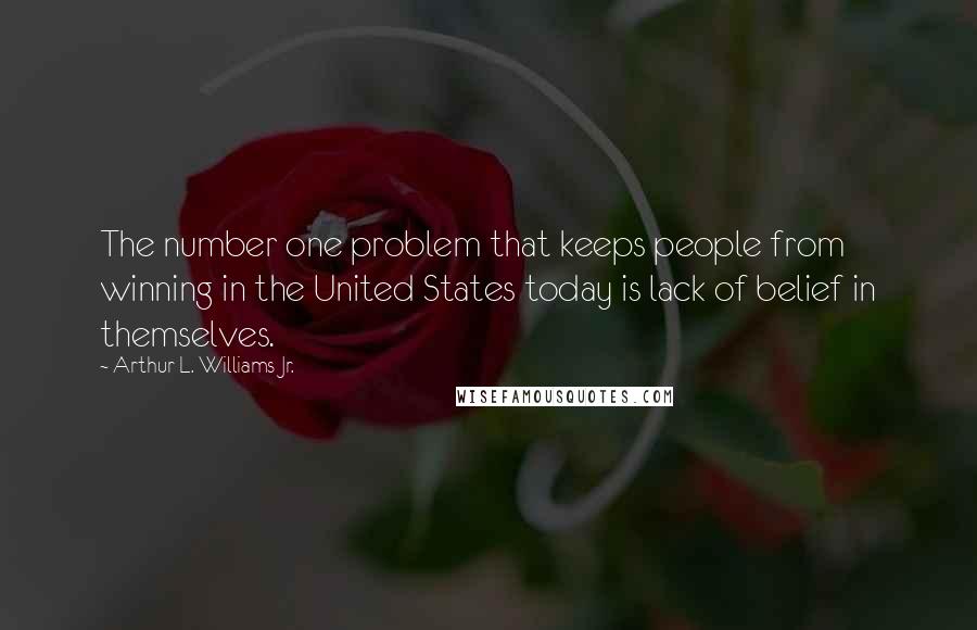Arthur L. Williams Jr. Quotes: The number one problem that keeps people from winning in the United States today is lack of belief in themselves.