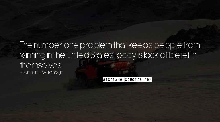 Arthur L. Williams Jr. Quotes: The number one problem that keeps people from winning in the United States today is lack of belief in themselves.