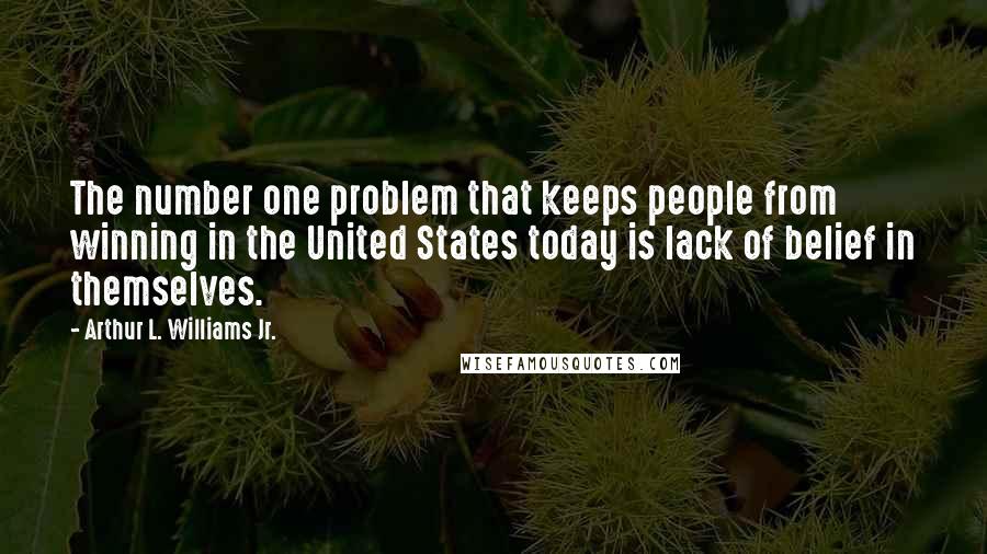 Arthur L. Williams Jr. Quotes: The number one problem that keeps people from winning in the United States today is lack of belief in themselves.
