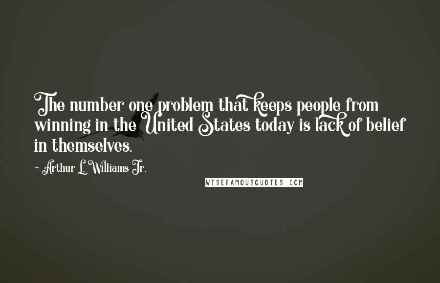 Arthur L. Williams Jr. Quotes: The number one problem that keeps people from winning in the United States today is lack of belief in themselves.