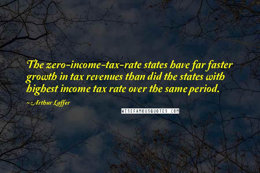 Arthur Laffer Quotes: The zero-income-tax-rate states have far faster growth in tax revenues than did the states with highest income tax rate over the same period.