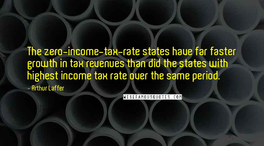 Arthur Laffer Quotes: The zero-income-tax-rate states have far faster growth in tax revenues than did the states with highest income tax rate over the same period.