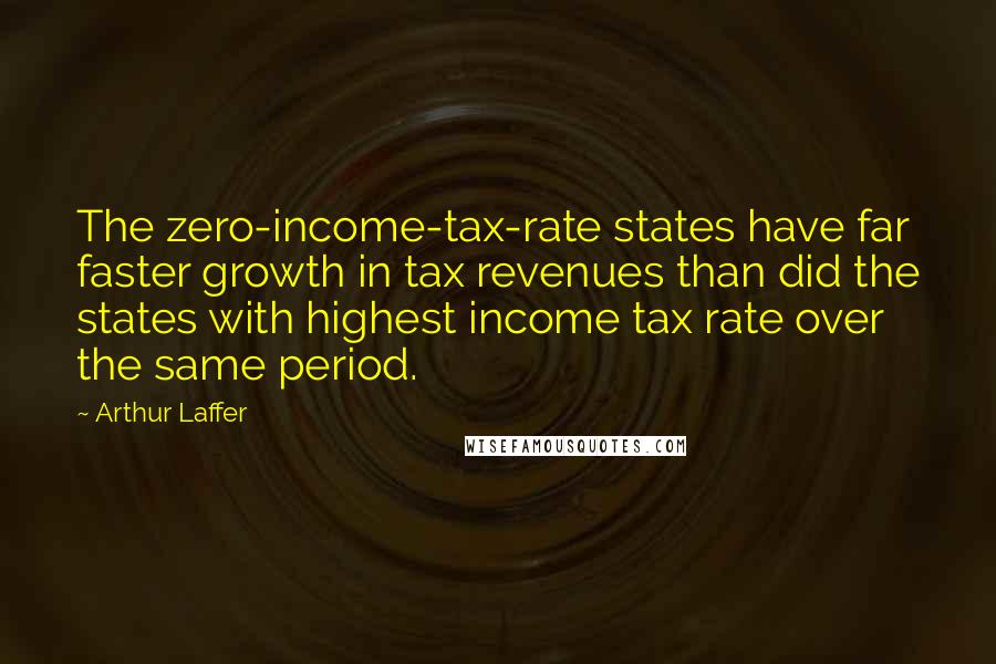 Arthur Laffer Quotes: The zero-income-tax-rate states have far faster growth in tax revenues than did the states with highest income tax rate over the same period.