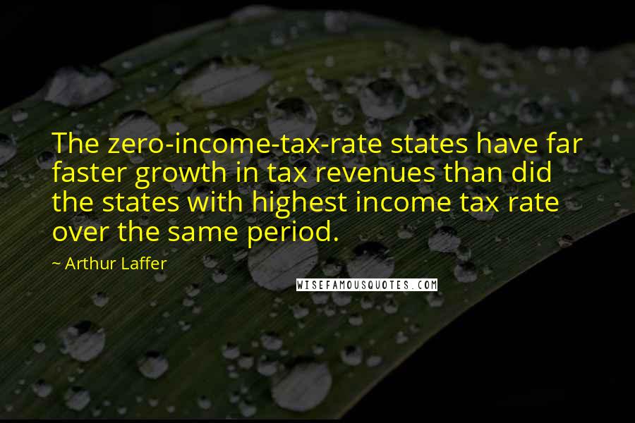 Arthur Laffer Quotes: The zero-income-tax-rate states have far faster growth in tax revenues than did the states with highest income tax rate over the same period.