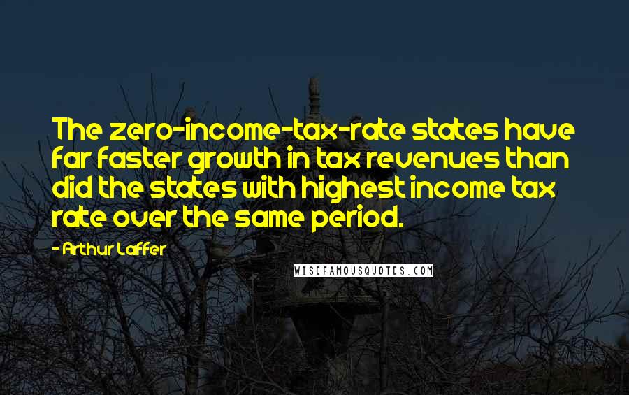 Arthur Laffer Quotes: The zero-income-tax-rate states have far faster growth in tax revenues than did the states with highest income tax rate over the same period.