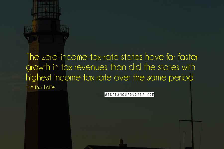 Arthur Laffer Quotes: The zero-income-tax-rate states have far faster growth in tax revenues than did the states with highest income tax rate over the same period.