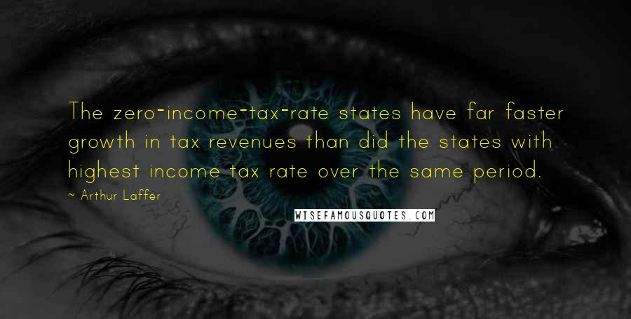 Arthur Laffer Quotes: The zero-income-tax-rate states have far faster growth in tax revenues than did the states with highest income tax rate over the same period.
