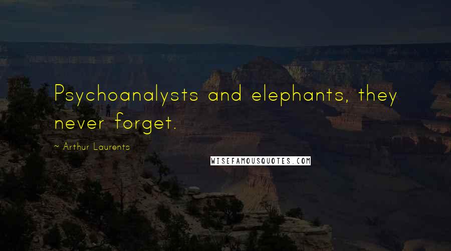 Arthur Laurents Quotes: Psychoanalysts and elephants, they never forget.