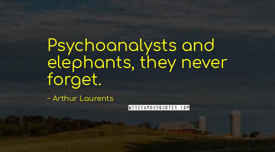 Arthur Laurents Quotes: Psychoanalysts and elephants, they never forget.