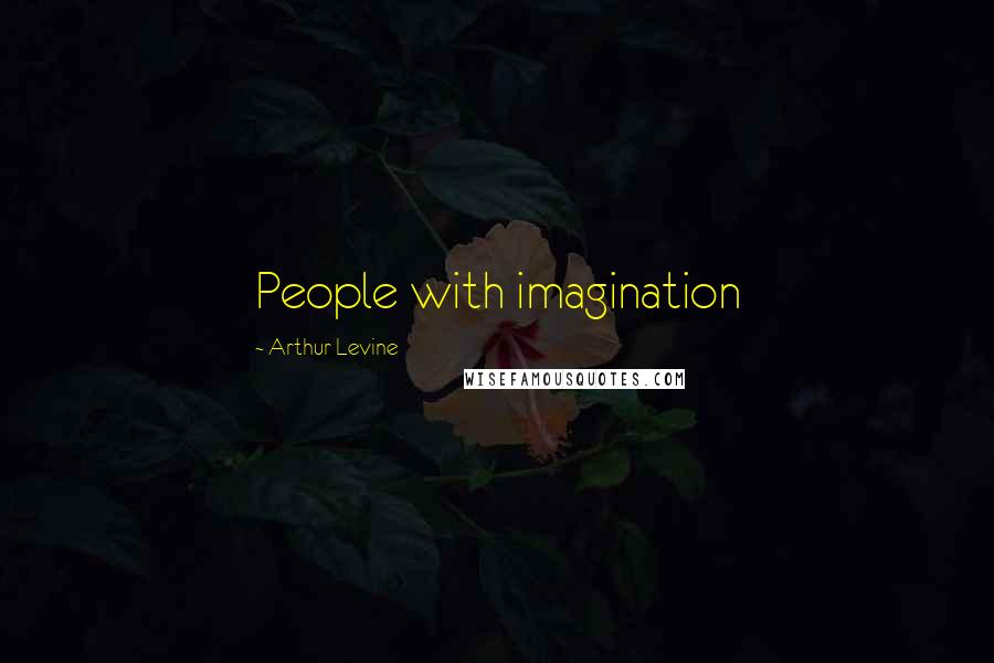 Arthur Levine Quotes: People with imagination