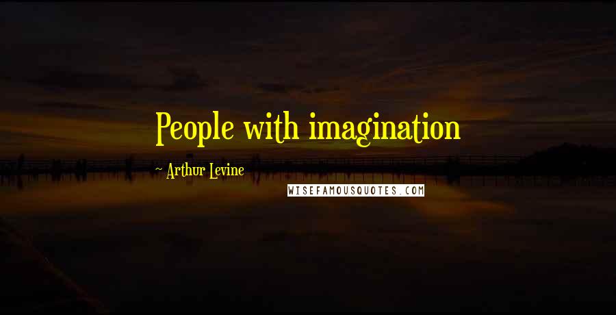 Arthur Levine Quotes: People with imagination