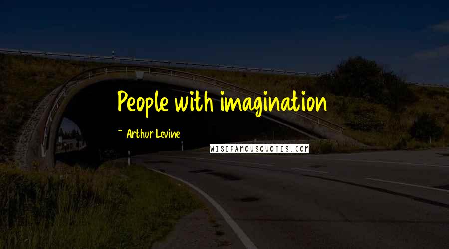 Arthur Levine Quotes: People with imagination