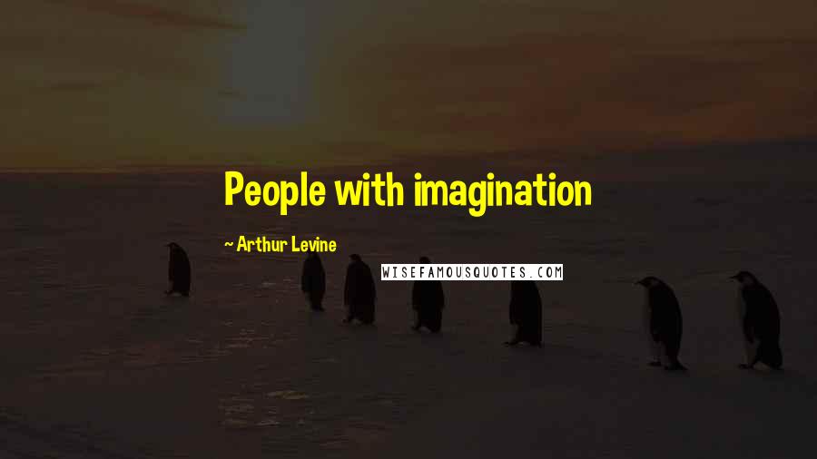 Arthur Levine Quotes: People with imagination