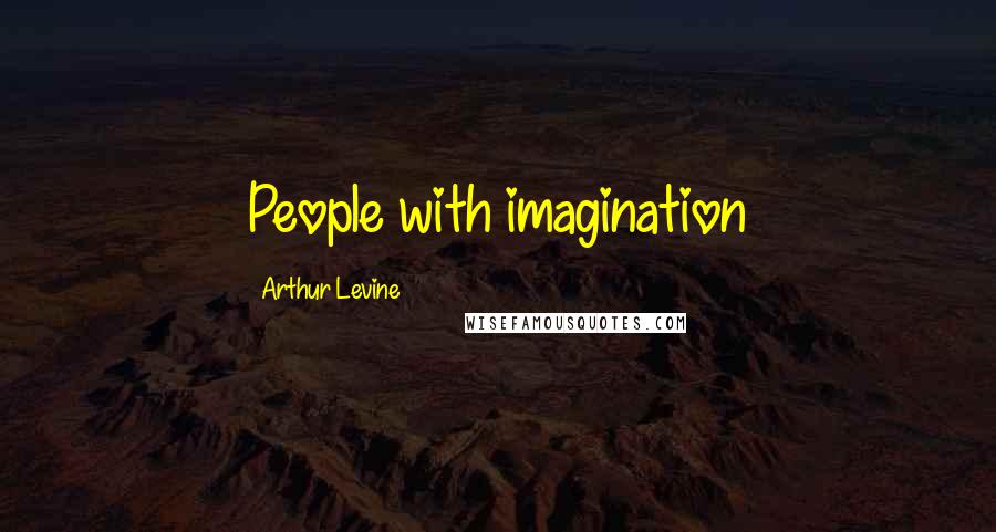 Arthur Levine Quotes: People with imagination