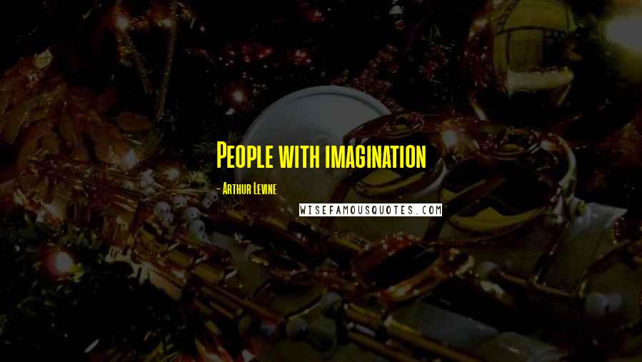 Arthur Levine Quotes: People with imagination