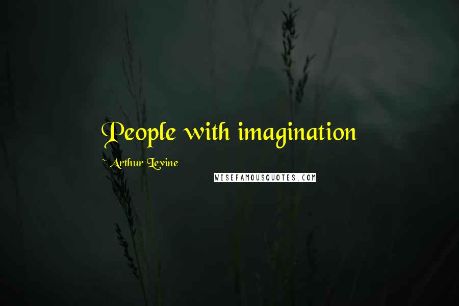 Arthur Levine Quotes: People with imagination