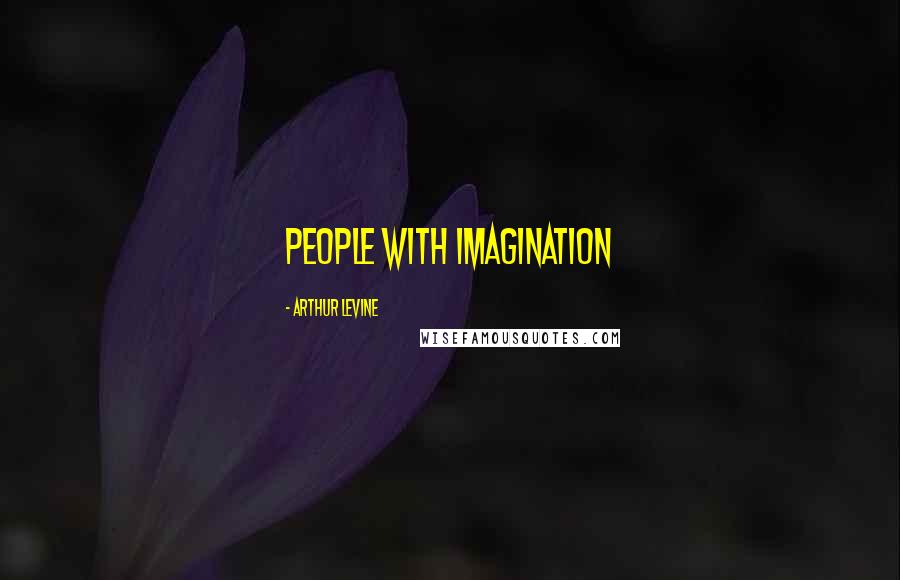 Arthur Levine Quotes: People with imagination