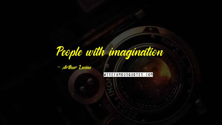 Arthur Levine Quotes: People with imagination