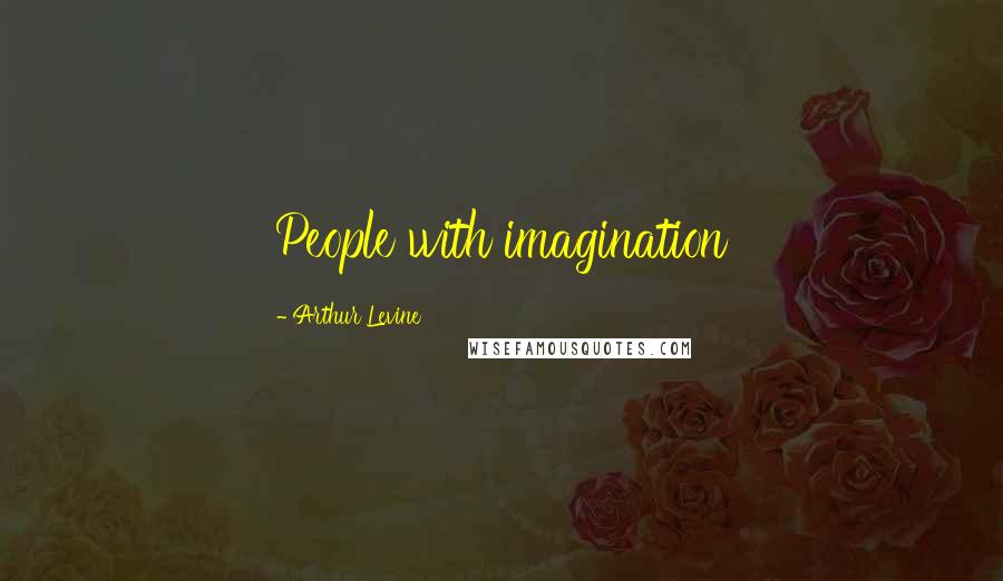 Arthur Levine Quotes: People with imagination