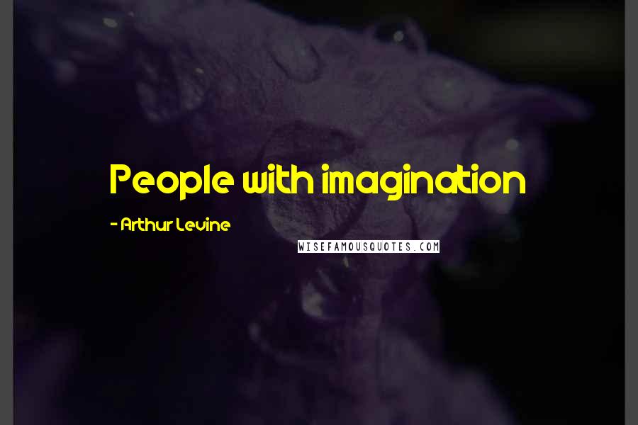 Arthur Levine Quotes: People with imagination