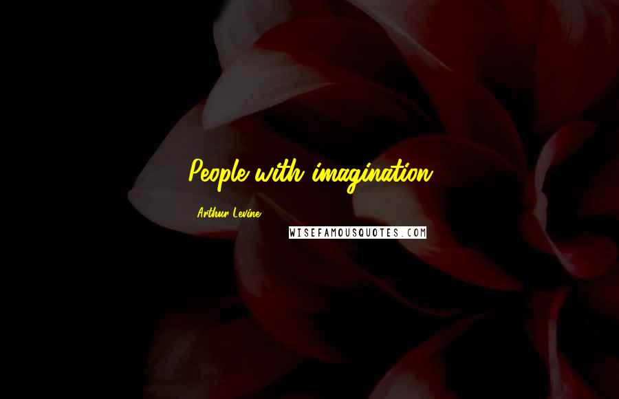 Arthur Levine Quotes: People with imagination