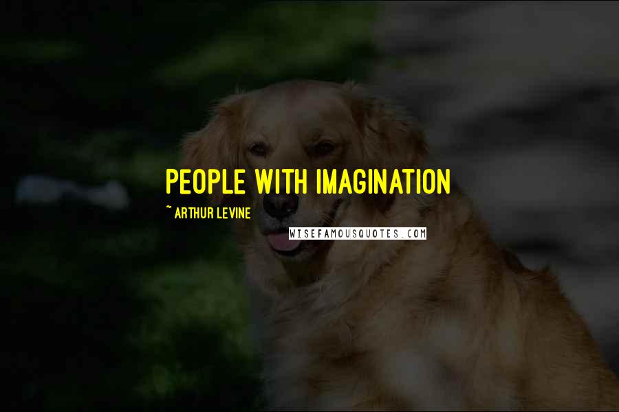 Arthur Levine Quotes: People with imagination