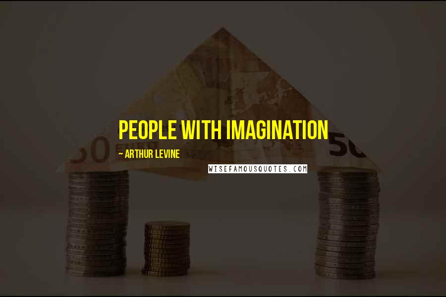 Arthur Levine Quotes: People with imagination