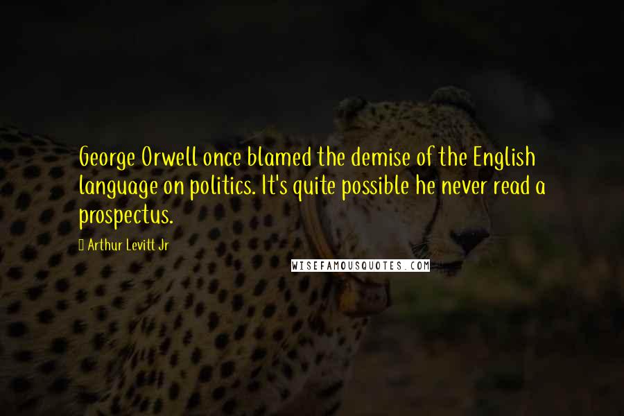 Arthur Levitt Jr Quotes: George Orwell once blamed the demise of the English language on politics. It's quite possible he never read a prospectus.