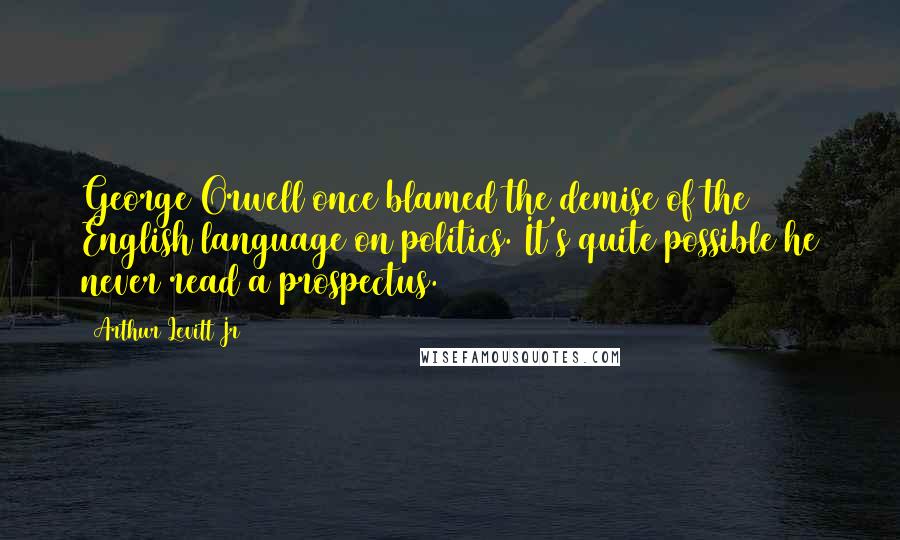 Arthur Levitt Jr Quotes: George Orwell once blamed the demise of the English language on politics. It's quite possible he never read a prospectus.