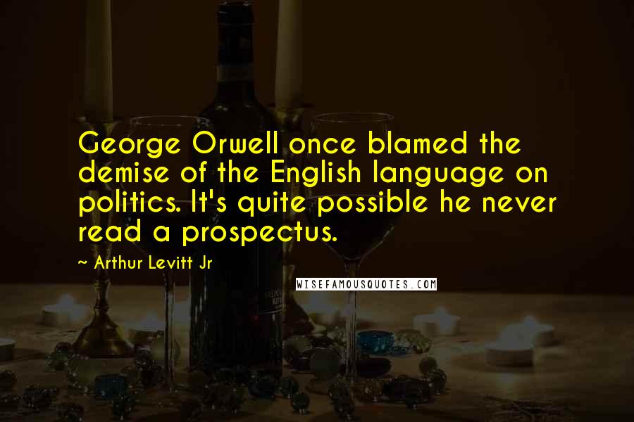 Arthur Levitt Jr Quotes: George Orwell once blamed the demise of the English language on politics. It's quite possible he never read a prospectus.