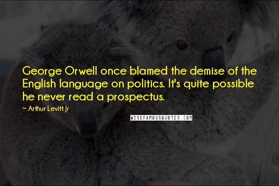 Arthur Levitt Jr Quotes: George Orwell once blamed the demise of the English language on politics. It's quite possible he never read a prospectus.