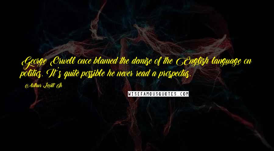 Arthur Levitt Jr Quotes: George Orwell once blamed the demise of the English language on politics. It's quite possible he never read a prospectus.