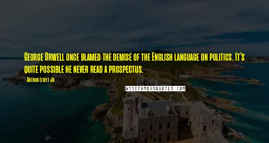 Arthur Levitt Jr Quotes: George Orwell once blamed the demise of the English language on politics. It's quite possible he never read a prospectus.