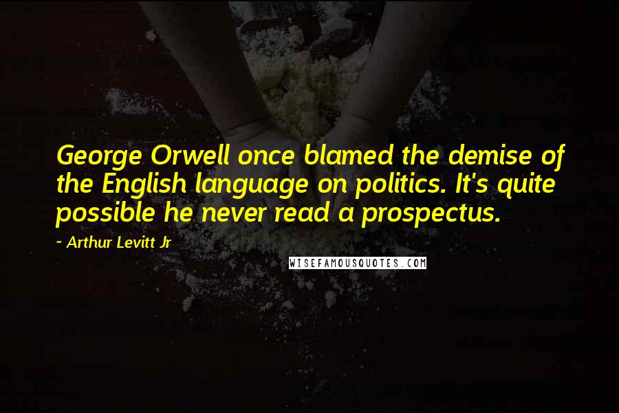 Arthur Levitt Jr Quotes: George Orwell once blamed the demise of the English language on politics. It's quite possible he never read a prospectus.