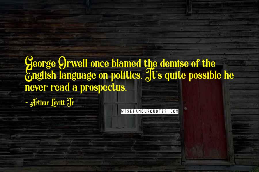 Arthur Levitt Jr Quotes: George Orwell once blamed the demise of the English language on politics. It's quite possible he never read a prospectus.