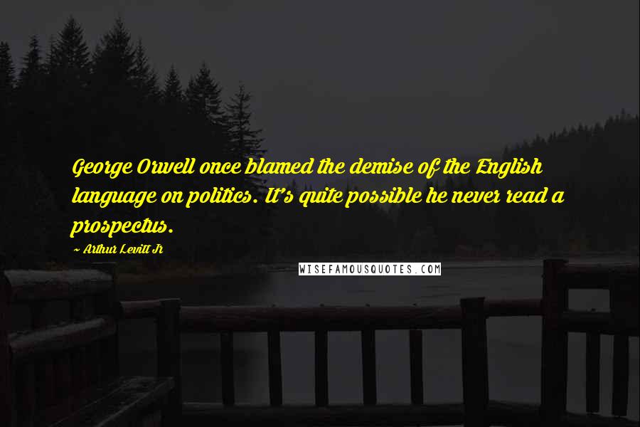 Arthur Levitt Jr Quotes: George Orwell once blamed the demise of the English language on politics. It's quite possible he never read a prospectus.