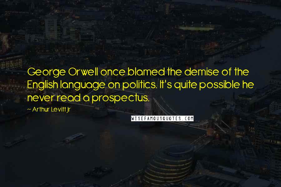 Arthur Levitt Jr Quotes: George Orwell once blamed the demise of the English language on politics. It's quite possible he never read a prospectus.