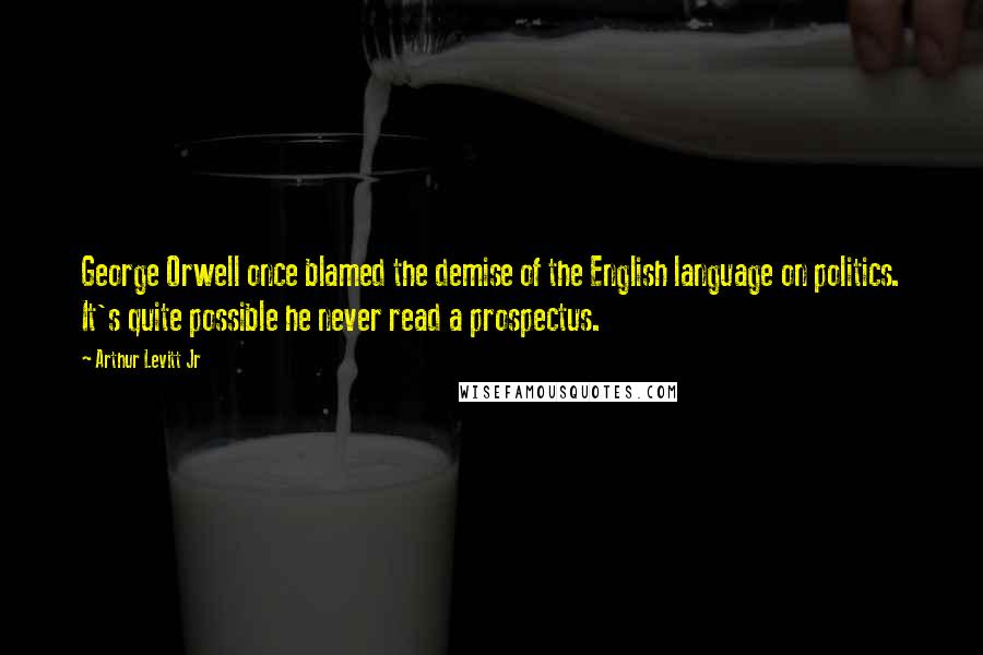 Arthur Levitt Jr Quotes: George Orwell once blamed the demise of the English language on politics. It's quite possible he never read a prospectus.